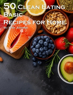 50 Clean Eating Basic Recipes for Home by Johnson, Kelly