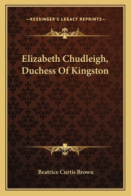 Elizabeth Chudleigh, Duchess Of Kingston by Brown, Beatrice Curtis