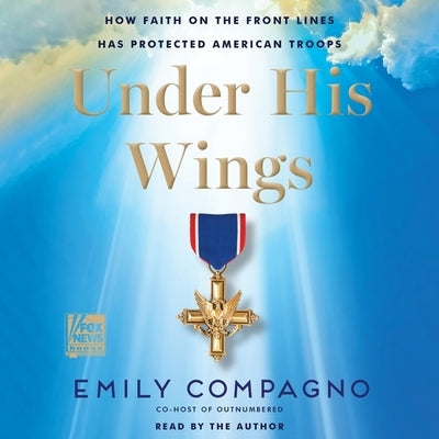 Under His Wings: How Faith on the Front Lines Has Protected American Troops by Compagno, Emily