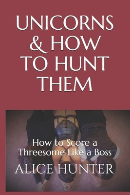 Unicorns and How to Hunt Them: How to Score a Threesome Like a Pro by Barran, Nikki