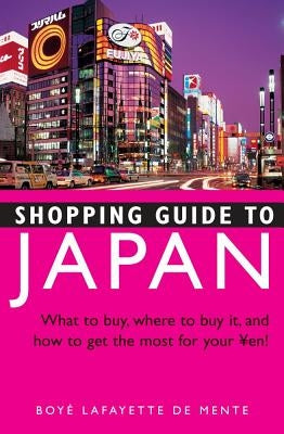 Shopping Guide to Japan: What to Buy, Where to Buy It, and How to Get the Most Out of Your Yen! by De Mente, Boye Lafayette