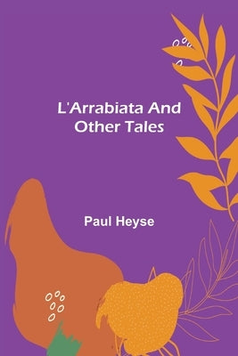 L'Arrabiata and Other Tales by Heyse, Paul