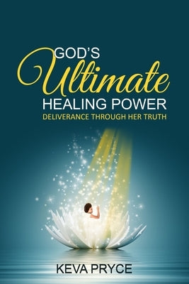 God's Ultimate Healing Power: Deliverance Through Her Truth by Pryce, Keva