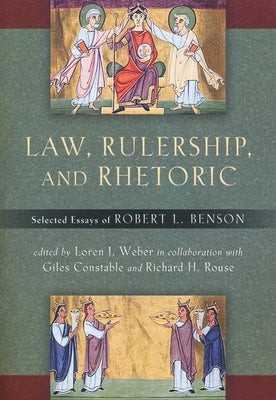 Law, Rulership, and Rhetoric: Selected Essays of Robert L. Benson by Benson, Robert