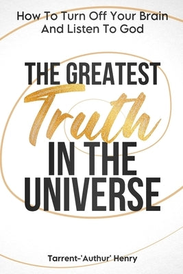 The Greatest Truth In The Universe by Henry, Tarrent-'Authur'