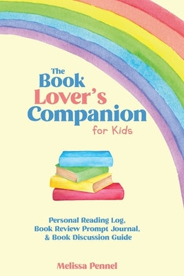 The Book Lover's Companion for Kids: Personal Reading Log, Review Prompt Journal, and Discussion Questions by Pennel, Melissa