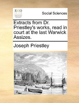 Extracts from Dr. Priestley's Works, Read in Court at the Last Warwick Assizes. by Priestley, Joseph