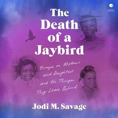 The Death of a Jaybird: Essays on Mothers and Daughters and the Things They Leave Behind by Savage, Jodi M.