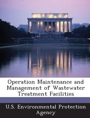 Operation Maintenance and Management of Wastewater Treatment Facilities by U S Environmental Protection Agency