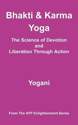 Bhakti & Karma Yoga - The Science of Devotion and Liberation Through Action: (AYP Enlightenment Series) by Yogani