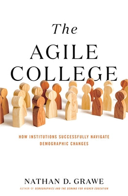 The Agile College: How Institutions Successfully Navigate Demographic Changes by Grawe, Nathan D.