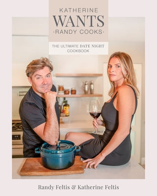 Katherine Wants: The Ultimate Date Night Cookbook by Feltis, Randy