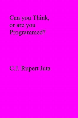 Can you Think, or are you Programmed? by Juta, C. J. Rupert