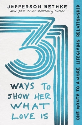 31 Ways to Show Her What Love Is: One Month to a More Lifegiving Relationship by Bethke, Jefferson