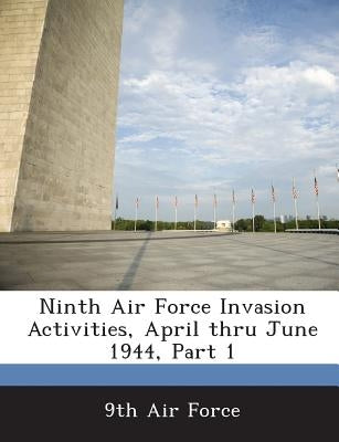 Ninth Air Force Invasion Activities, April Thru June 1944, Part 1 by 9th Air Force