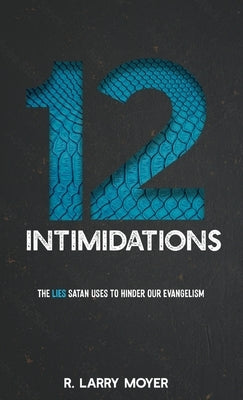 12 Intimidations: The Lies Satan Uses to Hinder Our Evangelism by Moyer, R. Larry