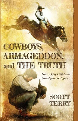 Cowboys, Armageddon, and The Truth: How a Gay Child was Saved from Religion by Terry, Scott