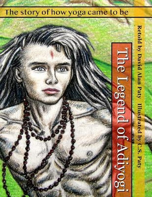 The Legend of Adiyogi: The story of how yoga came to be by Paty, Charles Steven