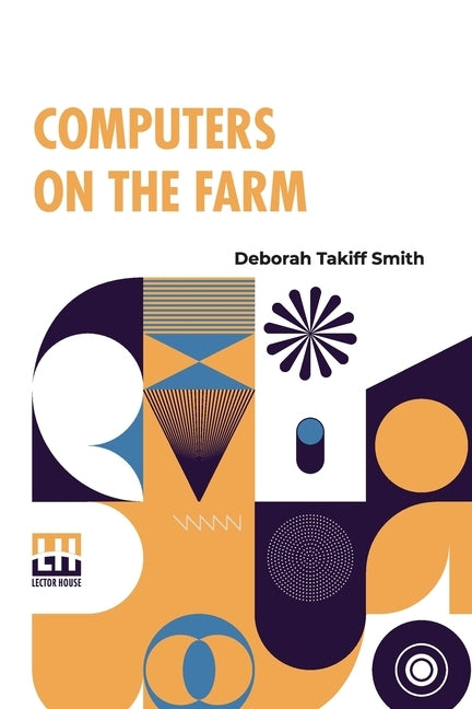 Computers On The Farm: Farm Uses For Computers, How To Select Software And Hardware, And Online Information Sources In Agriculture by Smith, Deborah Takiff