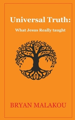 Universal Truth: : What Jesus really taught: by Malakou, Bryan Desmond