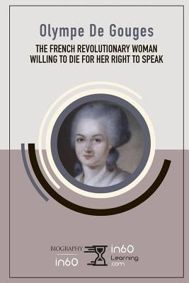 Olympe De Gouges: The French Revolutionary Woman Willing to Die for her Right to Speak by In60learning