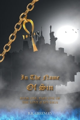 In The Name Of Sin: Book One, Part One of The Love and Sin Saga by Greenley, B. R.