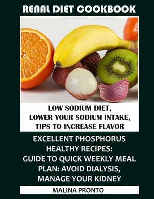 Renal Diet Cookbook: Low Sodium Diet, Lower Your Sodium Intake, Tips To Increase Flavor: Excellent Phosphorus Healthy Recipes: Guide To Qui by Pronto, Malina