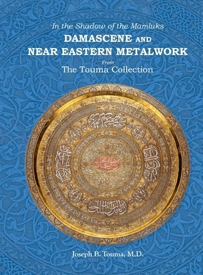 In the Shadow of the Mamluks DAMASCENE AND NEAR EASTERN METALWORK by Touma, Joseph B.