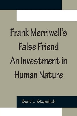 Frank Merriwell's False Friend An Investment in Human Nature by L. Standish, Burt