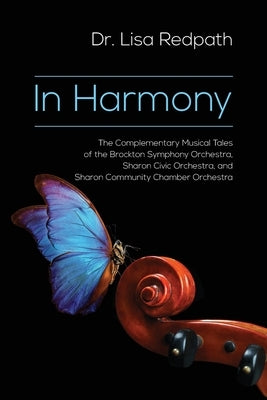 In Harmony: The Complementary Musical Tales of the Brockton Symphony Orchestra, Sharon Civic Orchestra, and Sharon Community Chamb by Redpath, Lisa M.