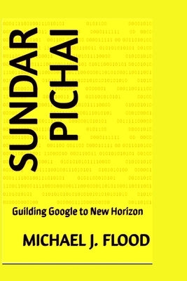 Sundar pichai: Guilding Google to New Horizon by J, Michael