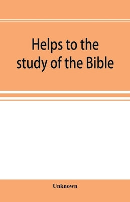 Helps to the study of the Bible: with a general index, a dictionary of proper names, a concordance, and a series of maps by Unknown