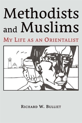 Methodists and Muslims: My Life as an Orientalist by Bulliet, Richard W.