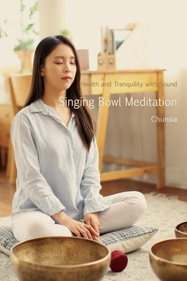 Singing Bowl Meditation: Health and Tranquility with Sound by Chunsia, Chunsia