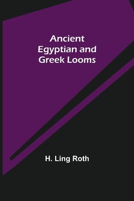 Ancient Egyptian and Greek Looms by Ling Roth, H.