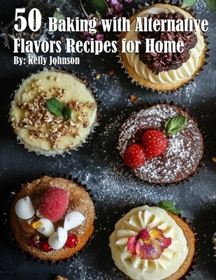 50 Baking with Alternative Flavors Recipes for Home by Johnson, Kelly