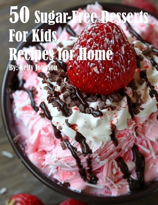 50 Sugar-Free Desserts for Kids Recipes for Home by Johnson, Kelly