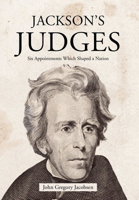 Jackson's Judges: Six Appointments Which Shaped a Nation by Jacobsen, John Gregory