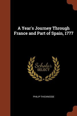 A Year's Journey Through France and Part of Spain, 1777 by Thicknesse, Philip