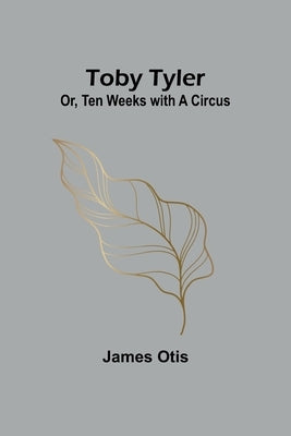 Toby Tyler; Or, Ten Weeks with a Circus by Otis, James