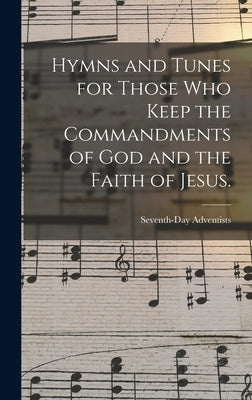 Hymns and Tunes for Those who Keep the Commandments of God and the Faith of Jesus. by Adventists, Seventh-Day