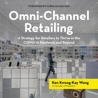 Omni-Channel Retailing: A Strategy for Retailers to Thrive in the Covid-19 Pandemic and Beyond by Wong, Ken Kwong-Kay