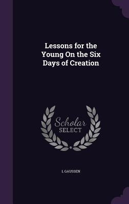 Lessons for the Young on the Six Days of Creation by Gaussen, L.