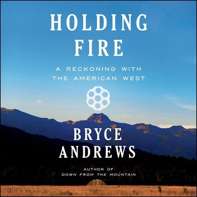 Holding Fire: A Reckoning with the American West by Andrews, Bryce