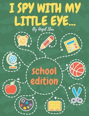 I Spy With My Little Eye... School Edition: A Fun Activity Interactive Guessing Book For Kids by Star, Angel