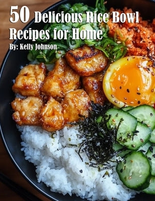 50 Delicious Rice Bowl Recipes for Summer by Johnson, Kelly