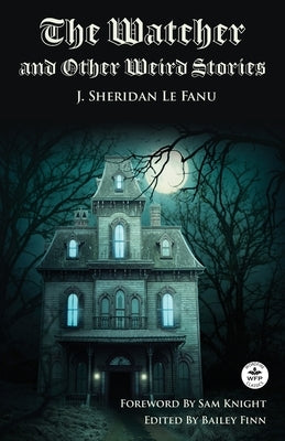 The Watcher and Other Weird Stories with Original Foreword by Sam Knight (Annotated): With Twenty-One Illustrations by Brinsley Sheridan Le Fanu by Le Fanu, Joseph Sheridan