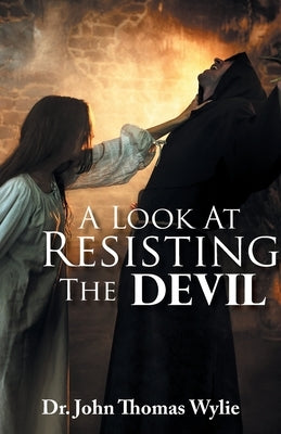 A Look at Resisting the Devil by Wylie, John Thomas