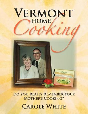 Vermont Home Cooking: Do You Really Remember Your Mother's Cooking by White, Carole