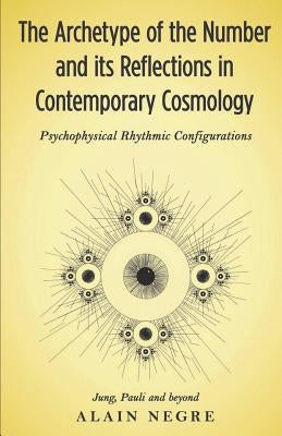 The Archetype of the Number and its Reflections in Contemporary Cosmology: Psychophysical Rhythmic Configurations - Jung, Pauli and Beyond by Negre, Alain